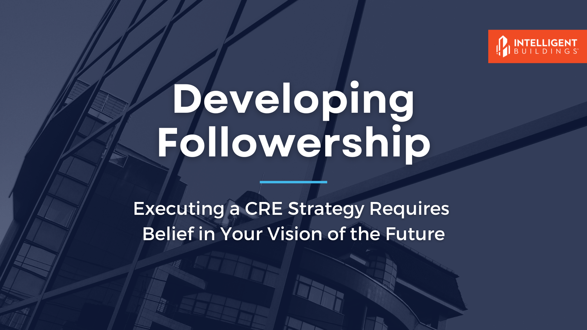 Developing Followership: Executing a CRE Strategy Requires Belief in Your Vision of the Future