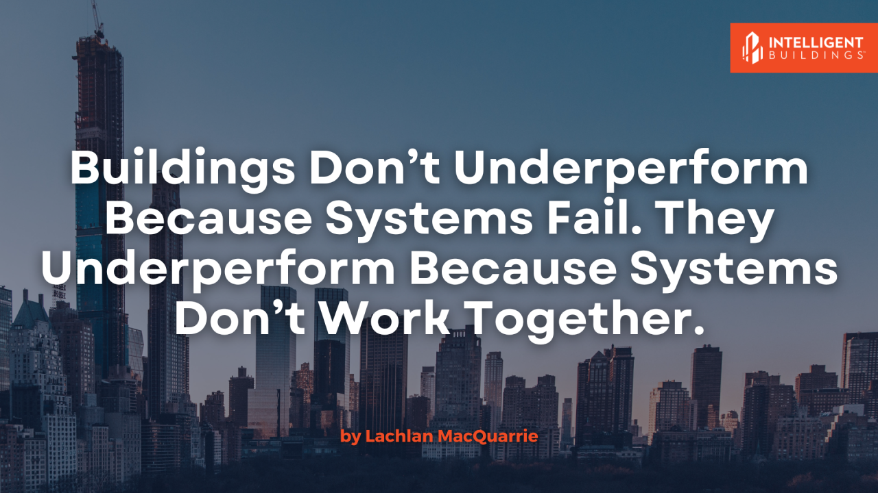 Buildings Don’t Underperform Because Systems Fail. They Underperform Because Systems Don’t Work Together.
